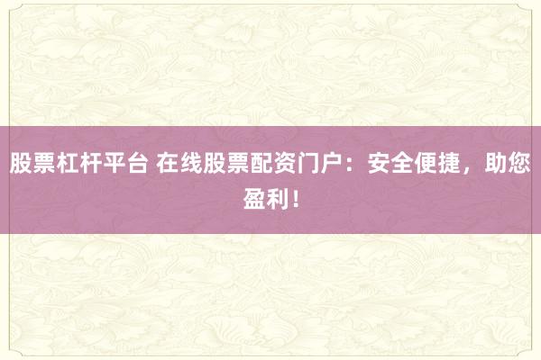 股票杠杆平台 在线股票配资门户：安全便捷，助您盈利！