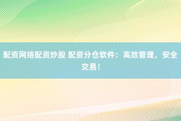 配资网络配资炒股 配资分仓软件：高效管理，安全交易！
