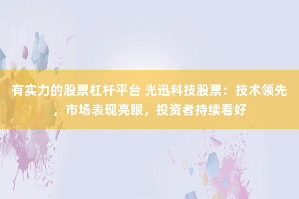有实力的股票杠杆平台 光迅科技股票：技术领先，市场表现亮眼，投资者持续看好