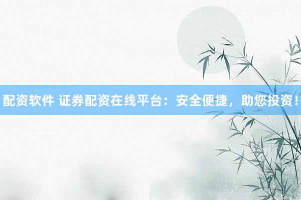 配资软件 证券配资在线平台：安全便捷，助您投资！