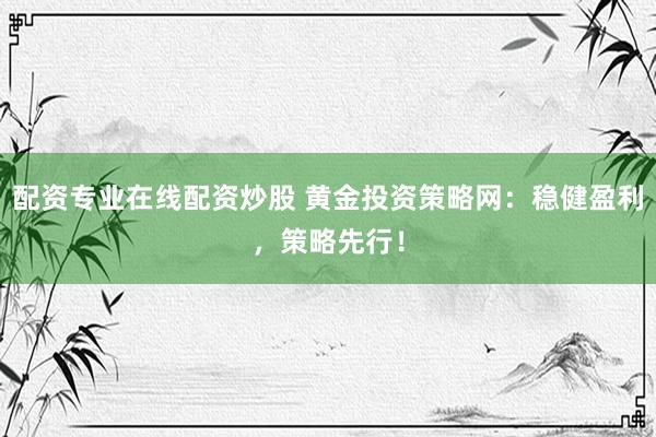 配资专业在线配资炒股 黄金投资策略网：稳健盈利，策略先行！