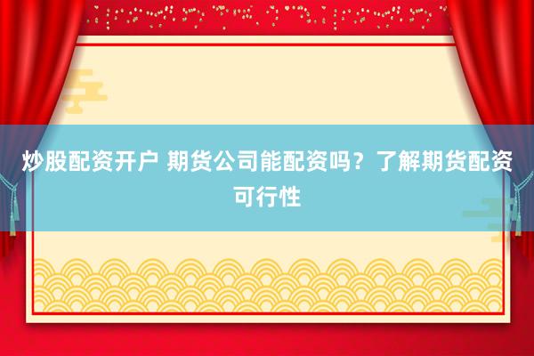 炒股配资开户 期货公司能配资吗？了解期货配资可行性