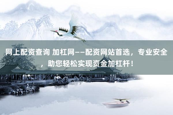 网上配资查询 加杠网——配资网站首选，专业安全，助您轻松实现资金加杠杆！